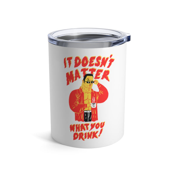 "It Doesn't Matter What You Drink" Tumbler 10oz